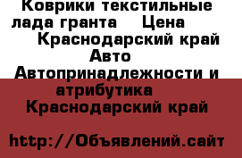 Коврики текстильные лада гранта  › Цена ­ 1 000 - Краснодарский край Авто » Автопринадлежности и атрибутика   . Краснодарский край